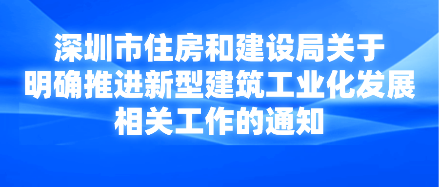 深圳市住房和建設(shè)局關(guān)于明確推進(jìn)新型建筑工業(yè)化發(fā)展相關(guān)工作的通知