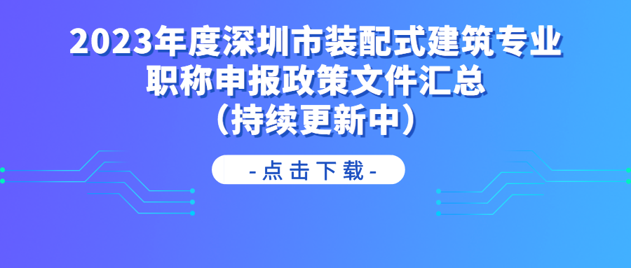 2023年度深圳市裝配式建筑專業(yè)職稱申報政策文件匯總（持續(xù)更新中）